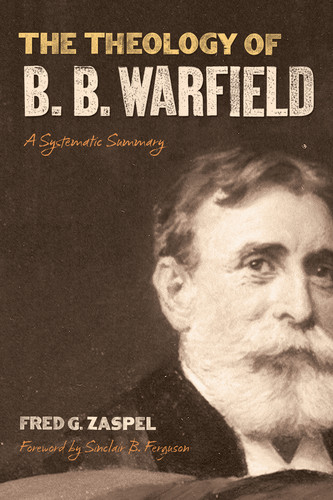 The Theology Of B. B. Warfield: A Systematic Summary | B. B. Warfield